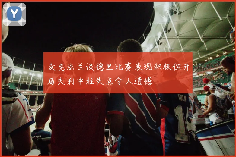 麦克法兰谈德里比赛表现积极但开局失利中柱失点令人遗憾