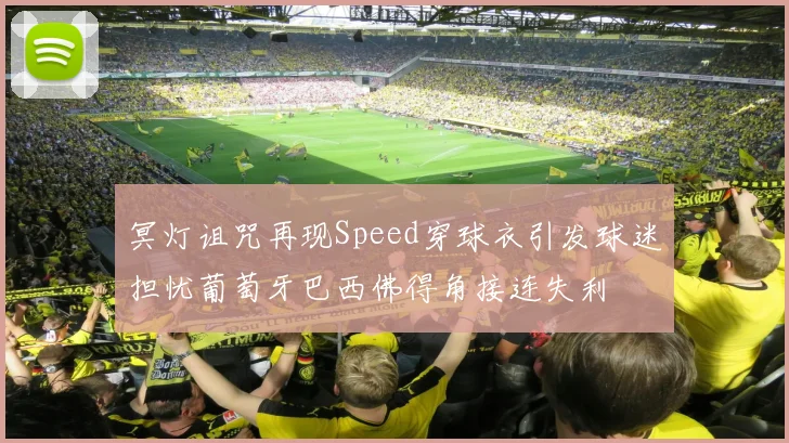 冥灯诅咒再现Speed穿球衣引发球迷担忧葡萄牙巴西佛得角接连失利