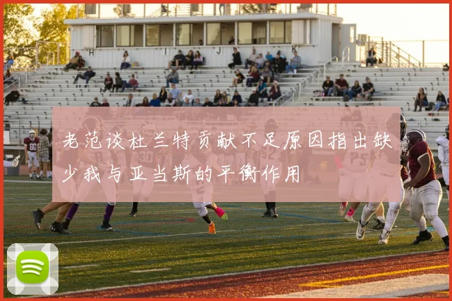 老范谈杜兰特贡献不足原因指出缺少我与亚当斯的平衡作用